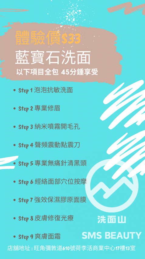 《洗面山多重九部曲》45分鐘

深層清潔 美白補濕 去黑頭粉刺

Step 1 泡泡抗敏洗面

Step 2 專業修眉

Step 3 納米噴霧開毛孔

Step 4 聲頻震動點震刀

Step 5 專業無痛針清黑頭

Step 6 經絡面部穴位按摩

Step 7 強效保濕膠原面膜

Step 8 皮膚修復光療

Step 9 爽膚面霜

 以上全部體驗只需$3️⃣3️⃣